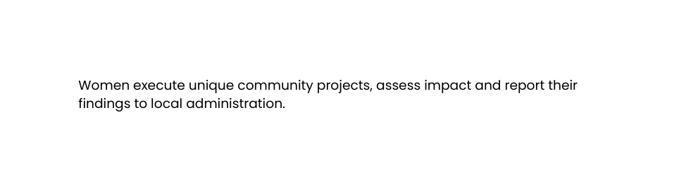 Women execute unique community projects assess impact and report their findings to local administration