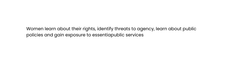 Women learn about their rights identify threats to agency learn about public policies and gain exposure to essentiapublic services