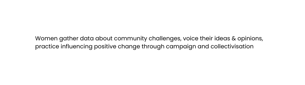 Women gather data about community challenges voice their ideas opinions practice influencing positive change through campaign and collectivisation